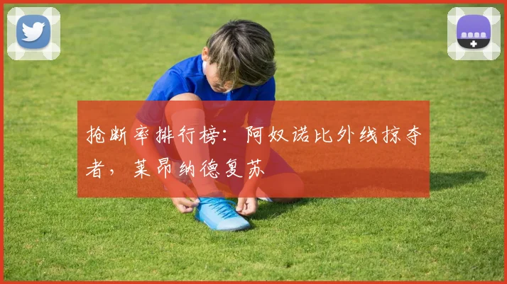 抢断率排行榜：阿奴诺比外线掠夺者，莱昂纳德复苏