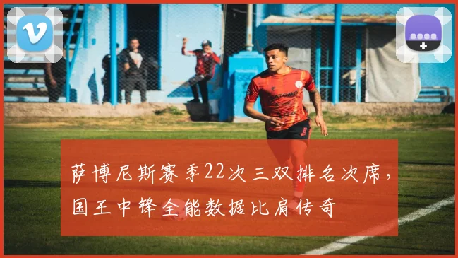 萨博尼斯赛季22次三双排名次席，国王中锋全能数据比肩传奇