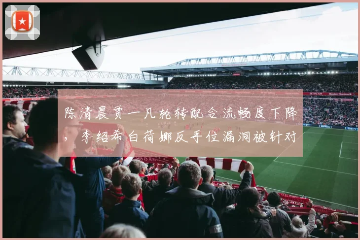 陈清晨贾一凡轮转配合流畅度下降，李绍希白荷娜反手位漏洞被针对